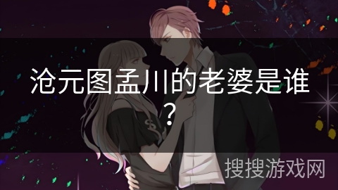 沧元图孟川的老婆是谁? 沧元图孟川的老婆是谁?