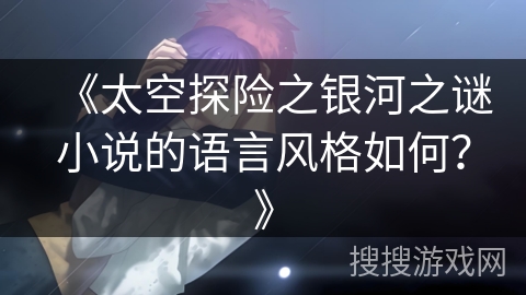 《太空探险之银河之谜小说的语言风格如何？》