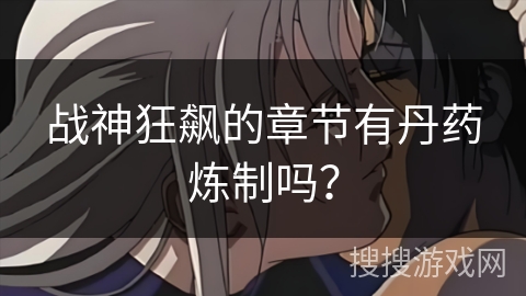 战神狂飙的章节有丹药炼制吗? 战神狂飙的章节有丹药炼制吗?