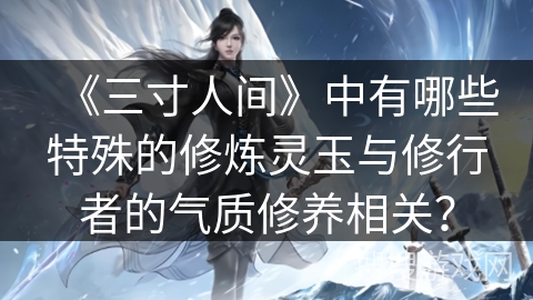 《三寸人间》中有哪些特殊的修炼灵玉与修行者的气质修养相关？
