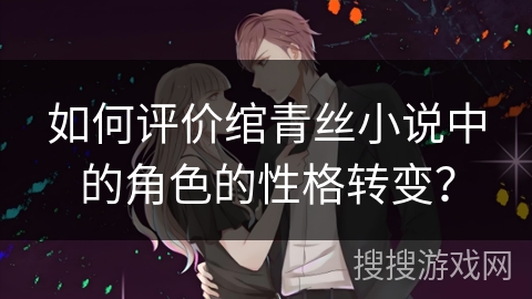 如何评价绾青丝小说中的角色的性格转变? 如何评价绾青丝小说中的角色的性格转变?