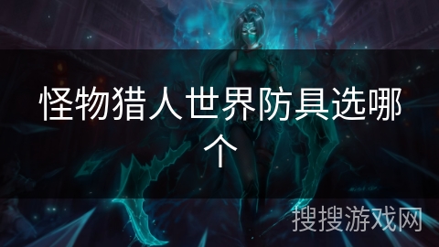 怪物猎人世界防具选哪个