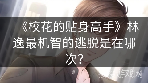 《校花的贴身高手》林逸最机智的逃脱是在哪次？