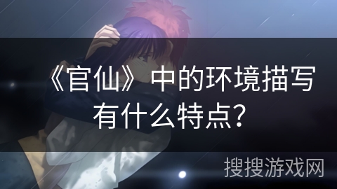 《官仙》中的环境描写有什么特点？