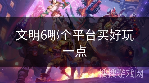 文明6哪个平台买好玩一点