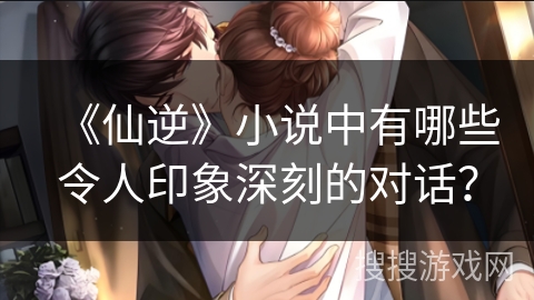 《仙逆》小说中有哪些令人印象深刻的对话? 《仙逆》小说中有哪些令人印象深刻的对话?