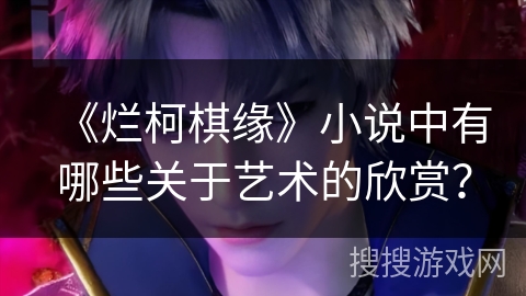 《烂柯棋缘》小说中有哪些关于艺术的欣赏? 《烂柯棋缘》小说中有哪些关于艺术的欣赏?