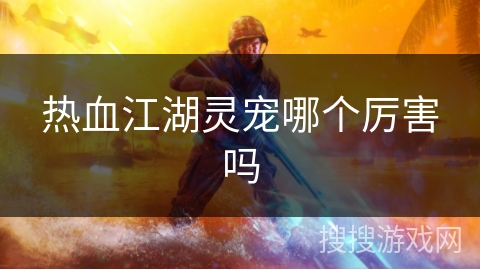 热血江湖灵宠哪个厉害吗