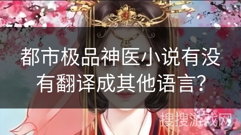 都市极品神医小说有没有翻译成其他语言? 都市极品神医小说有没有翻译成其他语言?