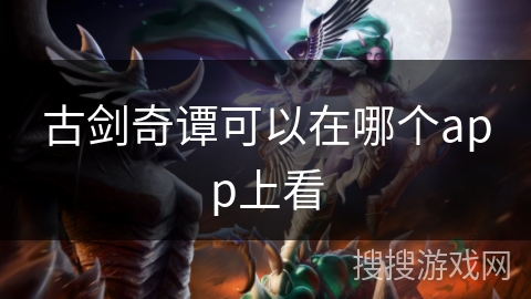 古剑奇谭可以在哪个app上看 古剑奇谭可以在哪个app上看
