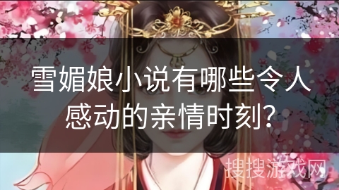 雪媚娘小说有哪些令人感动的亲情时刻？