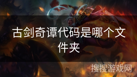 古剑奇谭代码是哪个文件夹 古剑奇谭代码是哪个文件夹