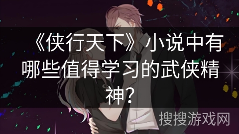 《侠行天下》小说中有哪些值得学习的武侠精神？