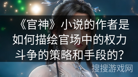 《官神》小说的作者是如何描绘官场中的权力斗争的策略和手段的？