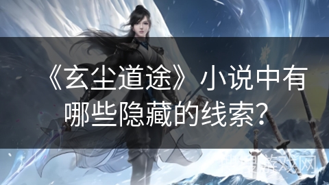 《玄尘道途》小说中有哪些隐藏的线索？