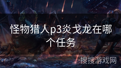 怪物猎人p3炎戈龙在哪个任务