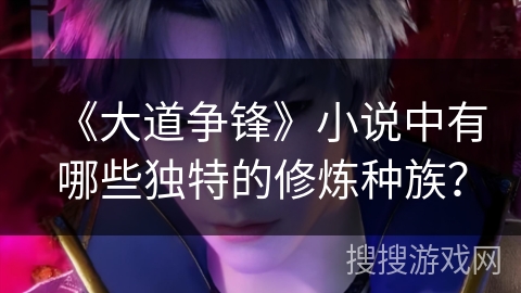 《大道争锋》小说中有哪些独特的修炼种族？