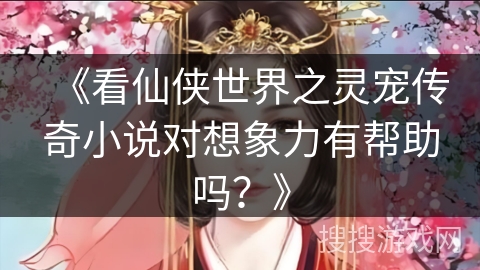 《看仙侠世界之灵宠传奇小说对想象力有帮助吗？》
