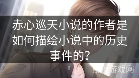 赤心巡天小说的作者是如何描绘小说中的历史事件的？