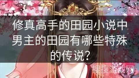 修真高手的田园小说中男主的田园有哪些特殊的传说？