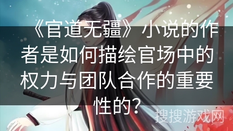 《官道无疆》小说的作者是如何描绘官场中的权力与团队合作的重要性的？