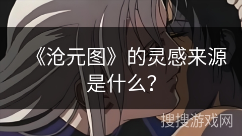 《沧元图》的灵感来源是什么？