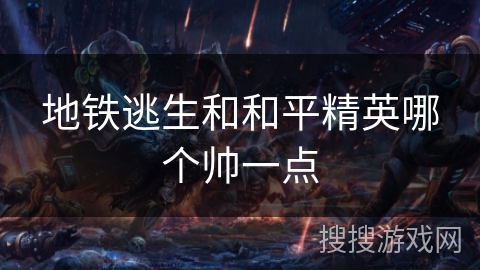 地铁逃生和和平精英哪个帅一点