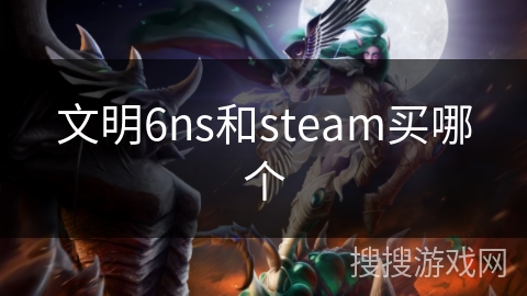 文明6ns和steam买哪个