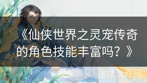 《仙侠世界之灵宠传奇的角色技能丰富吗?》 《仙侠世界之灵宠传奇的角色技能丰富吗?》