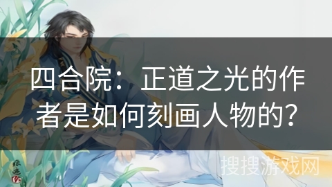 四合院：正道之光的作者是如何刻画人物的？