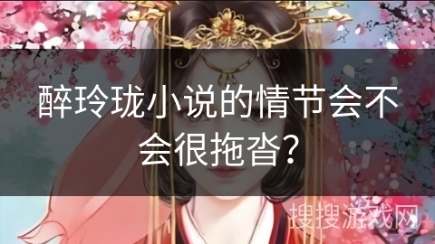 醉玲珑小说的情节会不会很拖沓？