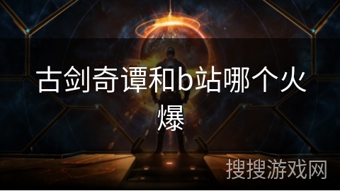古剑奇谭和b站哪个火爆