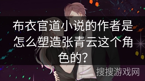 布衣官道小说的作者是怎么塑造张青云这个角色的？