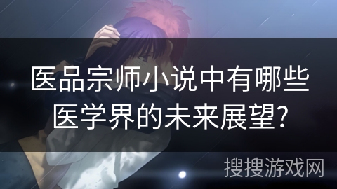 医品宗师小说中有哪些医学界的未来展望?