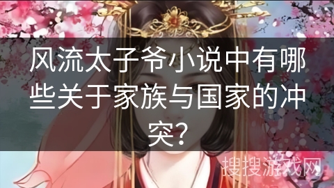 风流太子爷小说中有哪些关于家族与国家的冲突？