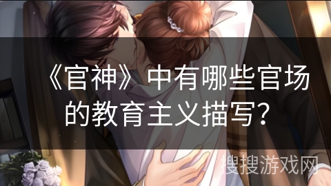 《官神》中有哪些官场的教育主义描写？