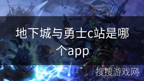 地下城与勇士c站是哪个app