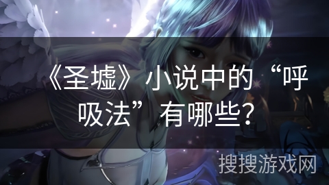 《圣墟》小说中的“呼吸法”有哪些？