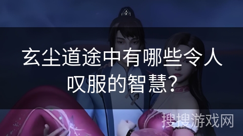 玄尘道途中有哪些令人叹服的智慧？