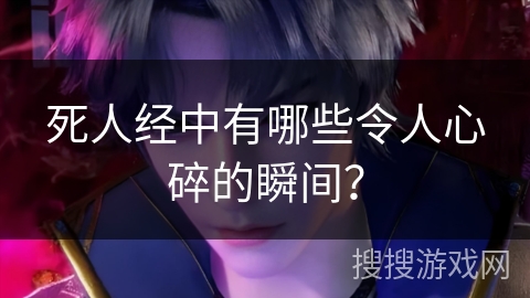 死人经中有哪些令人心碎的瞬间？