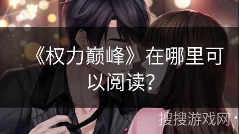 《权力巅峰》在哪里可以阅读? 《权力巅峰》在哪里可以阅读?