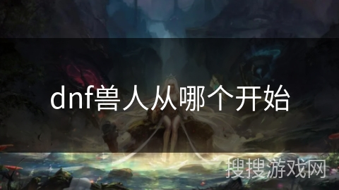 dnf兽人从哪个开始