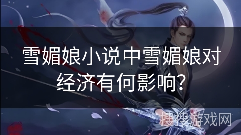 雪媚娘小说中雪媚娘对经济有何影响? 雪媚娘小说中雪媚娘对经济有何影响?