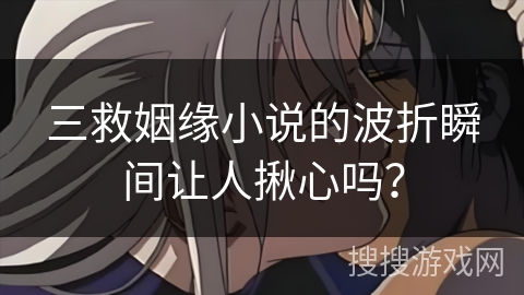 三救姻缘小说的波折瞬间让人揪心吗？