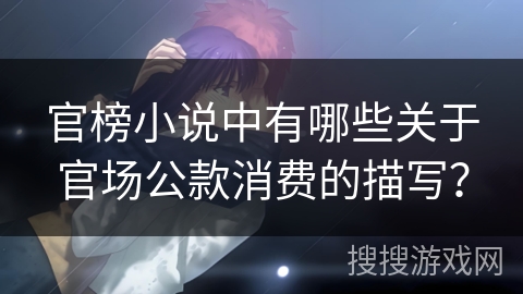 官榜小说中有哪些关于官场公款消费的描写？