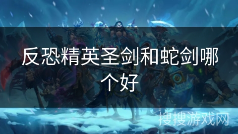 反恐精英圣剑和蛇剑哪个好 反恐精英圣剑和蛇剑哪个好