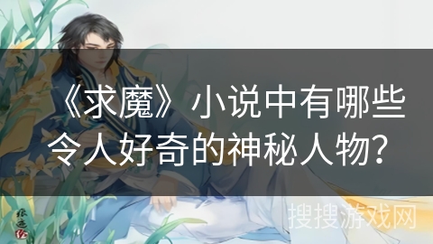 《求魔》小说中有哪些令人好奇的神秘人物？