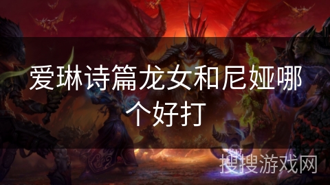 爱琳诗篇龙女和尼娅哪个好打