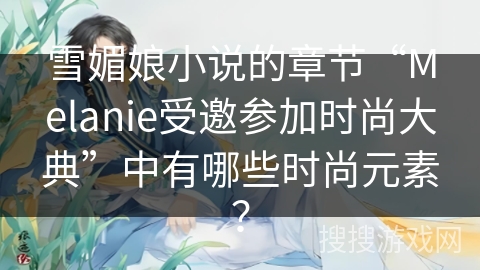 雪媚娘小说的章节“Melanie受邀参加时尚大典”中有哪些时尚元素？