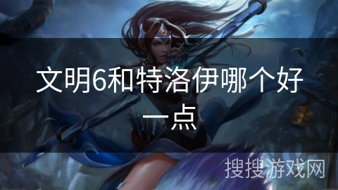 文明6和特洛伊哪个好一点